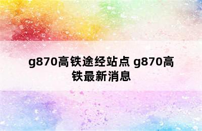 g870高铁途经站点 g870高铁最新消息